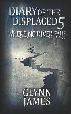 Diary of the Displaced - Book 5 - Where No River Falls - James, Glynn