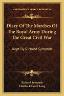 Diary Of The Marches Of The Royal Army During The Great Civil War: Kept By Richard Symonds
