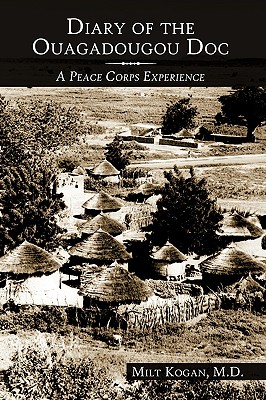 Diary of the Ouagadougou Doc: A Peace Corps Experience - Kogan M D, Milt, and Kogan, Milt
