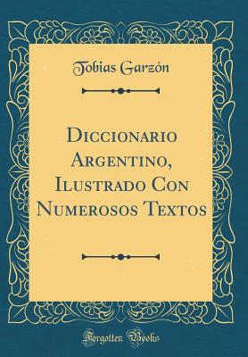 Diccionario Argentino, Ilustrado Con Numerosos Textos (Classic Reprint) - Garzon, Tobias