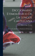 Diccionario Etimolgico De La Lengue Castellana: (Ensayo) Precedido De Unos Rudimentos De Etimologa