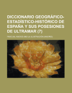 Diccionario Geogrfico-Estad?stico-Hist?rico de Espaa Y Sus Posesiones de Ultramar (Classic Reprint)