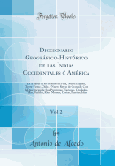 Diccionario Geogrfico-Histrico de Las Indias Occidentales  Amrica, Vol. 2: Es  Saber de Los Reynos del Per, Nueva Espaa, Tierra-Firme, Chile, Y Nuevo Reyno de Granada; Con La Descripcion de Sus Provincias, Naciones, Ciudades, Villas, Pueblos