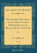 Diccionario Histrico de Los Mas Ilustres Profesores de Las Bellas Artes En Espaa, Vol. 2: D-J (Classic Reprint)