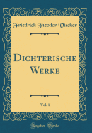 Dichterische Werke, Vol. 1 (Classic Reprint)