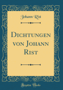 Dichtungen Von Johann Rist (Classic Reprint)