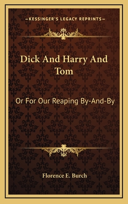 Dick and Harry and Tom: Or for Our Reaping By-And-By - Burch, Florence E