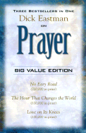 Dick Eastman on Prayer: Three Unabridged Books in One Volume: No Easy Road the Hour That Changes the World Love on Its Knees