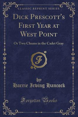 Dick Prescott's First Year at West Point: Or Two Chums in the Cadet Gray (Classic Reprint) - Hancock, Harrie Irving