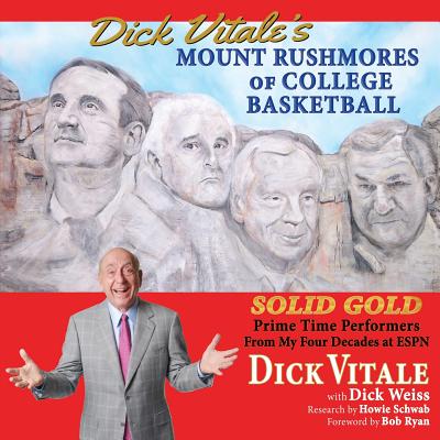 Dick Vitale's Mount Rushmores of College Basketball: Solid Gold Prime Time Performers from My Four Decades at ESPN - Vitale, Dick, and Weiss, Dick, and Schwab, Howie