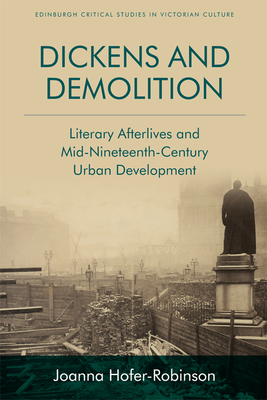 Dickens and Demolition: Literary Afterlives and Mid-Nineteenth-Century Urban Development - Hofer-Robinson, Joanna