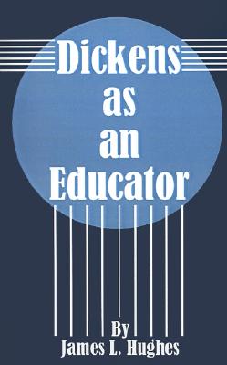 Dickens as an Educator - Hughes, James L, and Harris, W T (Preface by)