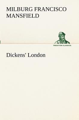 Dickens' London - Mansfield, M F (Milburg Francisco)