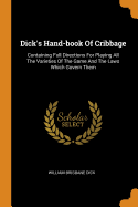 Dick's Hand-book Of Cribbage: Containing Full Directions For Playing All The Varieties Of The Game And The Laws Which Govern Them