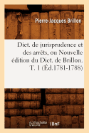 Dict. de Jurisprudence Et Des Arrts, Ou Nouvelle dition Du Dict. de Brillon. T. 1 (d.1781-1788)