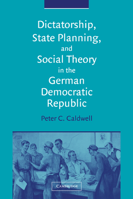 Dictatorship, State Planning, and Social Theory in the German Democratic Republic - Caldwell, Peter C