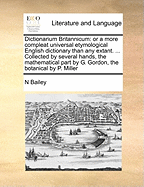 Dictionarium Britannicum: or a more compleat universal etymological English dictionary than any extant. ... Collected by several hands, the mathematical part by G. Gordon, the botanical by P. Miller