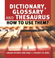 Dictionary, Glossary and Thesaurus: How To Use Them? Language Reference Book Grade 4 Children's ESL Books