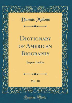 Dictionary of American Biography, Vol. 10: Jasper-Larkin (Classic Reprint) - Malone, Dumas