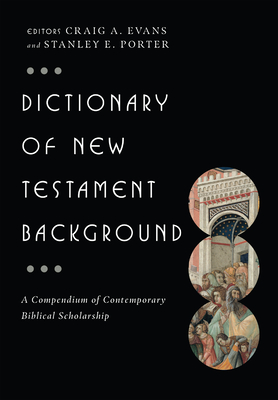 Dictionary of New Testament Background: A Compendium of Contemporary Biblical Scholarship - Evans, Craig A, Dr. (Editor), and Porter, Stanley E (Editor)
