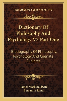 Dictionary Of Philosophy And Psychology V3 Part One: Bibliography Of Philosophy, Psychology And Cognate Subjects - Baldwin, James Mark (Editor), and Rand, Benjamin (Editor)