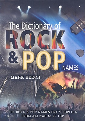 Dictionary of Rock and Pop Names: Why Were They Called That? from Aaliyah to ZZ Top - Beech, Mark