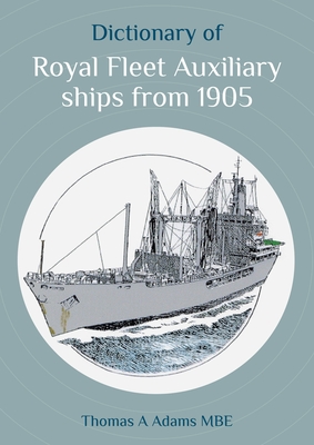 Dictionary of Royal Fleet Auxiliary ships from 1905 - Adams, Thomas A, and Eagles, CMMar, Commodore David (Foreword by)