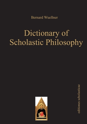 Dictionary of Scholastic Philosophy - Wuellner, Bernard