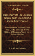 Dictionary Of The Chinook Jargon, With Examples Of Use In Conversation: Compiled From All Vocabularies And Greatly Improved By The Addition Of Necessary Words Never Before Published (1887)