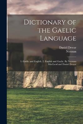 Dictionary of the Gaelic Language: 1. Gaelic and English. 2. English and Gaelic. By Norman MacLeod and Daniel Dewar - MacLeod, Norman 1783-1862, and Dewar, Daniel 1787?-1867 (Creator)