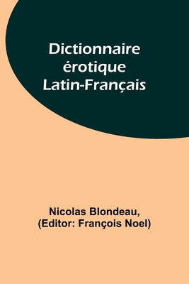 Dictionnaire rotique Latin-Franais - Blondeau, Nicolas, and Noel, Franois (Editor)