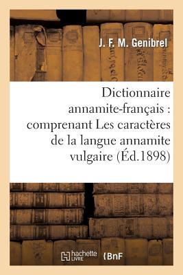 Dictionnaire Annamite-Fran?ais: Comprenant Les Caract?res de la Langue Annamite Vulgaire: , Avec l'Indication de Leurs Divers Sens.Les Caract?res Chinois.La Flore Et La Faune de l'Indochine - Genibrel, J F M