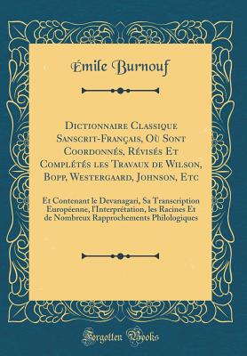 Dictionnaire Classique Sanscrit-Fran?ais, O? Sont Coordonn?s, R?vis?s Et Compl?t?s Les Travaux de Wilson, Bopp, Westergaard, Johnson, Etc: Et Contenant Le Devanagari, Sa Transcription Europ?enne, L'Interpr?tation, Les Racines Et de Nombreux Rappr - Burnouf, Emile