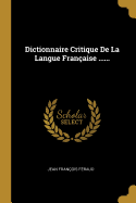Dictionnaire Critique de la Langue Fran?aise ......