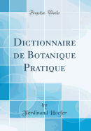 Dictionnaire de Botanique Pratique (Classic Reprint)