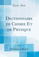 Dictionnaire de Chimie Et de Physique (Classic Reprint)