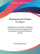 Dictionnaire de Chimie V2, Part 1: Contenant La Theorie Et La Pratique de Cette Science, Son Application a la Physique, A L'Histoire Naturelle (1778)