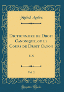 Dictionnaire de Droit Canonique, Ou Le Cours de Droit Canon, Vol. 2: E-N (Classic Reprint)