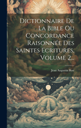 Dictionnaire De La Bible Ou Concordance Raisonn?e Des Saintes Ecritures, Volume 2...