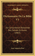 Dictionnaire de La Bible V1: Ou Concordance Raisonnee Des Saintes Ecritures (1865)