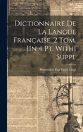 Dictionnaire De La Langue Franaise. 2 Tom. [In 4 Pt. With] Suppl