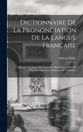 Dictionnaire De La Prononciation De La Langue Fran?aise: Indiqu?e Au Moyen De Caract?res Phon?tiques: Pr?c?d? D'un M?moire Sur La R?forme De L'alphabet