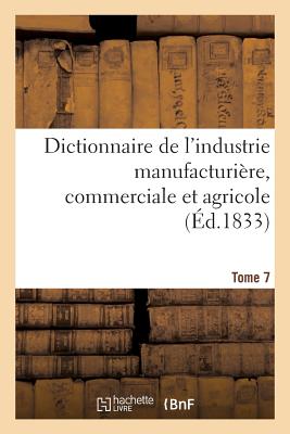 Dictionnaire de l'Industrie Manufacturire, Commerciale Et Agricole. Tome 7 - Baillire