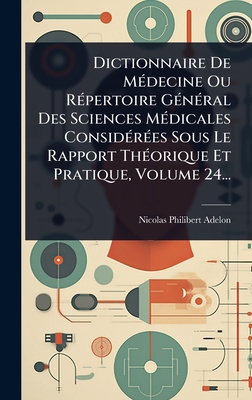 Dictionnaire De M(c)decine Ou R(c)pertoire G(c)n(c)ral Des Sciences M(c)dicales Consid(c)r(c)es Sous Le Rapport Th(c)orique Et Pratique, Volume 24... - Adelon, Nicolas-Philibert