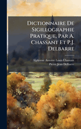 Dictionnaire De Sigillographie Pratique, Par A. Chassant Et P.J. Delbarre