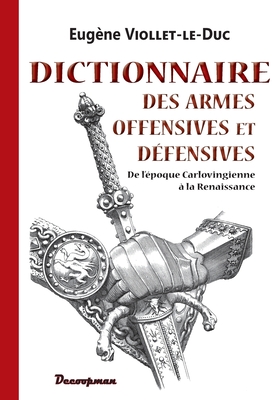 Dictionnaire des armes offensives et d?fensives - Viollet-Le-Duc, Eug?ne