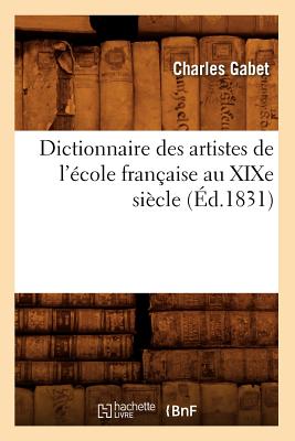 Dictionnaire Des Artistes de l'?cole Fran?aise Au Xixe Si?cle (?d.1831) - Gabet, Charles