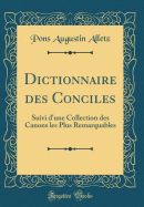 Dictionnaire Des Conciles: Suivi D'Une Collection Des Canons Les Plus Remarquables (Classic Reprint)