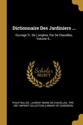 Dictionnaire Des Jardiniers ...: Ouvrage Tr. De L'anglois, Par De Chazelles, Volume 10 - Miller, Philip, and Collection, Pre-1801 Imprint