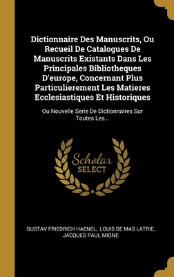 Dictionnaire Des Manuscrits, Ou Recueil de Catalogues de Manuscrits Existants Dans Les Principales Biblioth?gues d'Europe, Vol. 1: Concernant Plus Particuli?rement Les Mati?res Eccl?siastiques Et Historiques (Classic Reprint) - Haenel, Gustav Friedrich